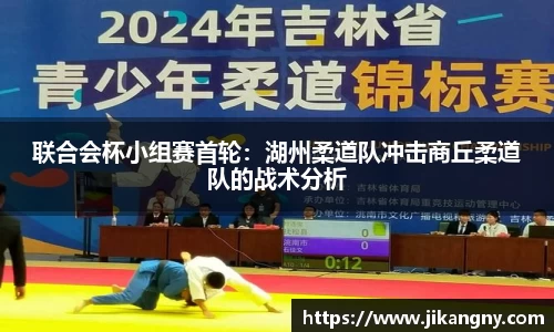 联合会杯小组赛首轮：湖州柔道队冲击商丘柔道队的战术分析