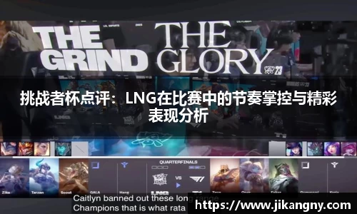 挑战者杯点评：LNG在比赛中的节奏掌控与精彩表现分析