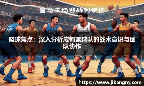 篮球焦点：深入分析成都篮球队的战术意识与团队协作