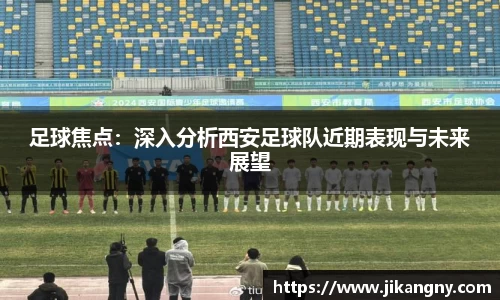 足球焦点：深入分析西安足球队近期表现与未来展望