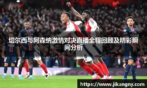切尔西与阿森纳激情对决直播全程回顾及精彩瞬间分析