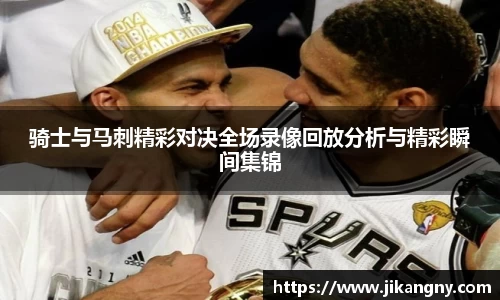 骑士与马刺精彩对决全场录像回放分析与精彩瞬间集锦