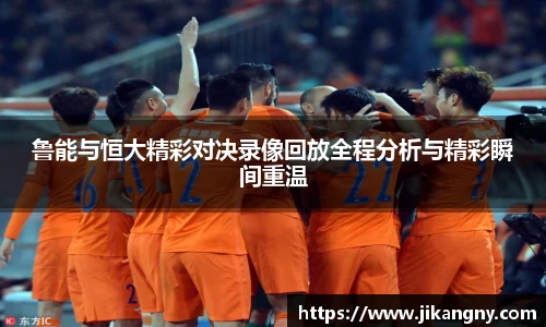 鲁能与恒大精彩对决录像回放全程分析与精彩瞬间重温