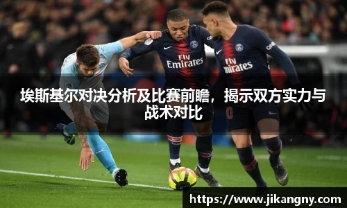 埃斯基尔对决分析及比赛前瞻，揭示双方实力与战术对比
