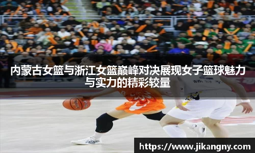 内蒙古女篮与浙江女篮巅峰对决展现女子篮球魅力与实力的精彩较量
